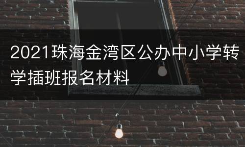 2021珠海金湾区公办中小学转学插班报名材料