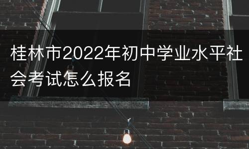 桂林市2022年初中学业水平社会考试怎么报名