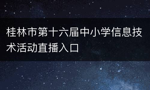 桂林市第十六届中小学信息技术活动直播入口