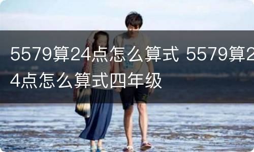 5579算24点怎么算式 5579算24点怎么算式四年级