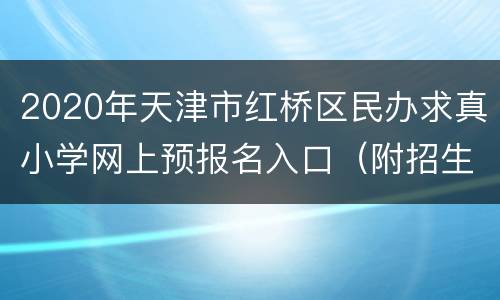 2020年天津市红桥区民办求真小学网上预报名入口（附招生简章）