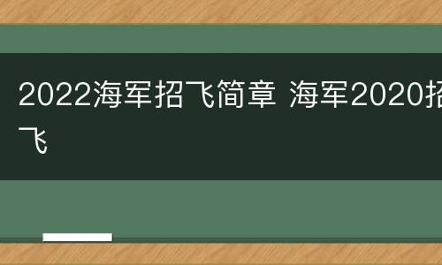 2022海军招飞简章 海军2020招飞