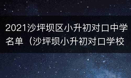 2021沙坪坝区小升初对口中学名单（沙坪坝小升初对口学校2020）