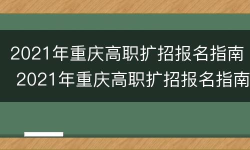 2021年重庆高职扩招报名指南 2021年重庆高职扩招报名指南解读