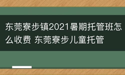 东莞寮步镇2021暑期托管班怎么收费 东莞寮步儿童托管