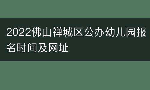 2022佛山禅城区公办幼儿园报名时间及网址