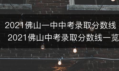 2021佛山一中中考录取分数线 2021佛山中考录取分数线一览表
