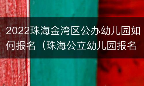 2022珠海金湾区公办幼儿园如何报名（珠海公立幼儿园报名条件2020）