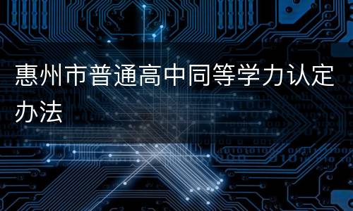 惠州市普通高中同等学力认定办法