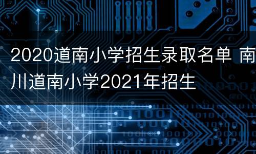 2020道南小学招生录取名单 南川道南小学2021年招生