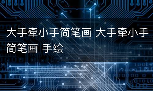 大手牵小手简笔画 大手牵小手简笔画 手绘