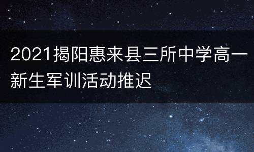 2021揭阳惠来县三所中学高一新生军训活动推迟
