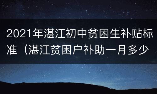 2021年湛江初中贫困生补贴标准（湛江贫困户补助一月多少元）