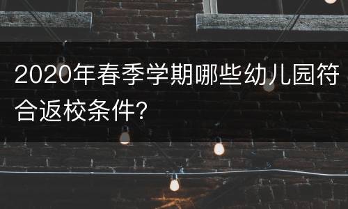 2020年春季学期哪些幼儿园符合返校条件？