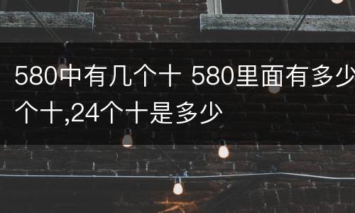 580中有几个十 580里面有多少个十,24个十是多少