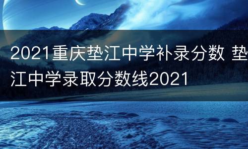 2021重庆垫江中学补录分数 垫江中学录取分数线2021