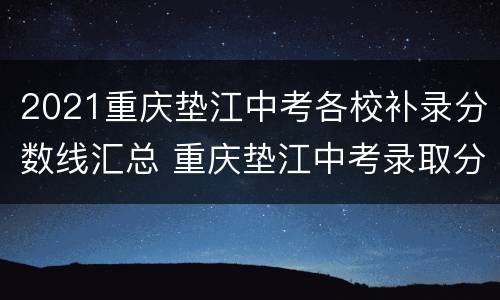 2021重庆垫江中考各校补录分数线汇总 重庆垫江中考录取分数线