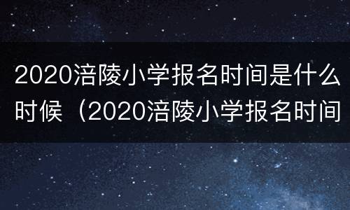 2020涪陵小学报名时间是什么时候（2020涪陵小学报名时间是什么时候开始）