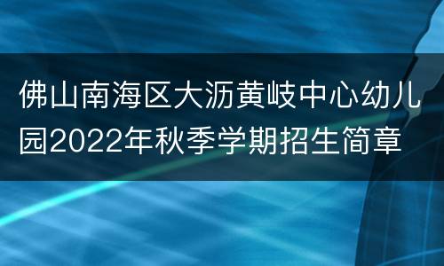 佛山南海区大沥黄岐中心幼儿园2022年秋季学期招生简章