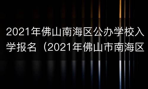 2021年佛山南海区公办学校入学报名（2021年佛山市南海区小学招生信息）