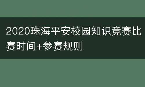 2020珠海平安校园知识竞赛比赛时间+参赛规则