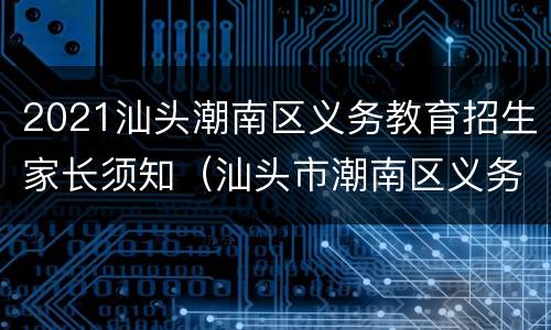 2021汕头潮南区义务教育招生家长须知（汕头市潮南区义务教育招生入学服务平台）