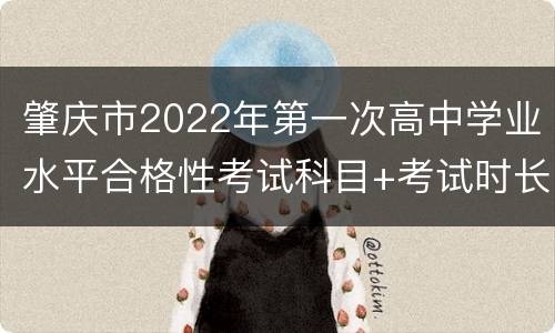 肇庆市2022年第一次高中学业水平合格性考试科目+考试时长一览
