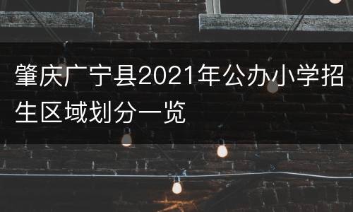 肇庆广宁县2021年公办小学招生区域划分一览