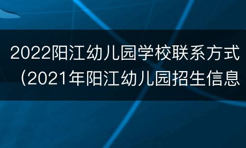 2022阳江幼儿园学校联系方式（2021年阳江幼儿园招生信息）