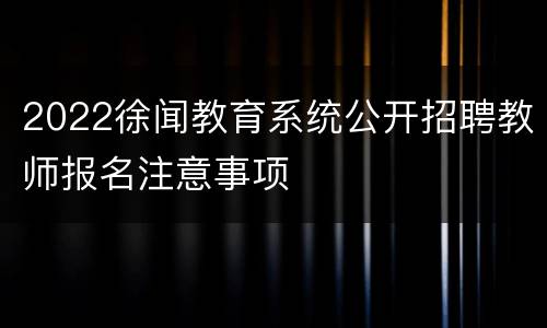 2022徐闻教育系统公开招聘教师报名注意事项