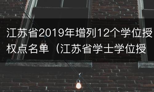 江苏省2019年增列12个学位授权点名单（江苏省学士学位授权与授予实施细则）