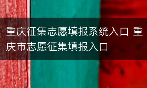 重庆征集志愿填报系统入口 重庆市志愿征集填报入口
