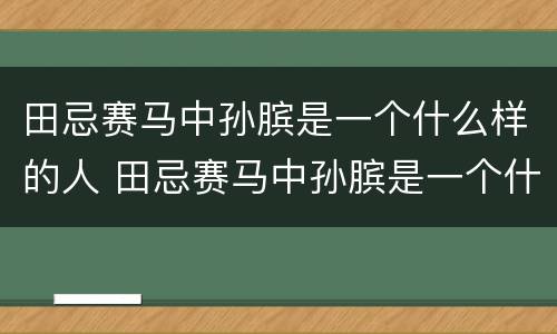 田忌赛马中孙膑是一个什么样的人 田忌赛马中孙膑是一个什么样的人前是个