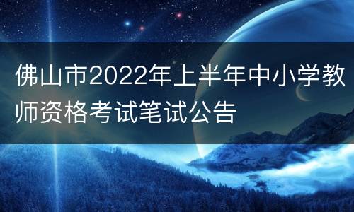 佛山市2022年上半年中小学教师资格考试笔试公告