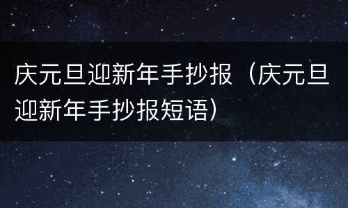 庆元旦迎新年手抄报（庆元旦迎新年手抄报短语）