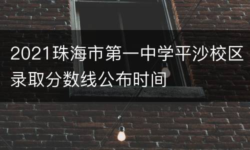 2021珠海市第一中学平沙校区录取分数线公布时间
