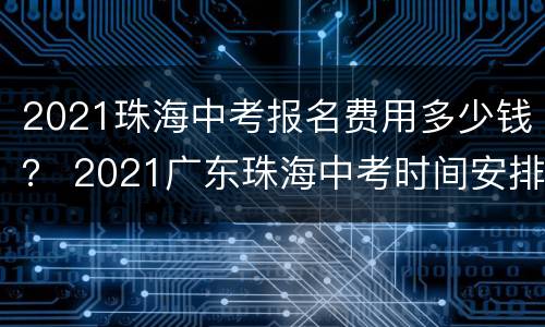 2021珠海中考报名费用多少钱？ 2021广东珠海中考时间安排