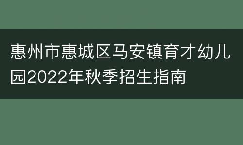 惠州市惠城区马安镇育才幼儿园2022年秋季招生指南