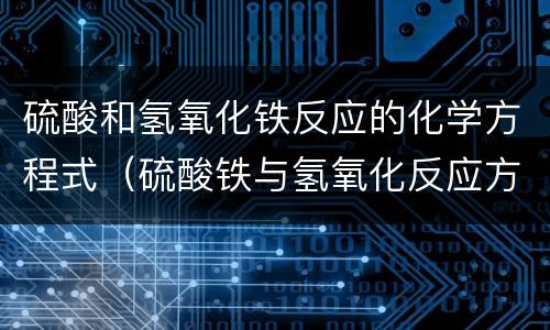 硫酸和氢氧化铁反应的化学方程式（硫酸铁与氢氧化反应方程式）