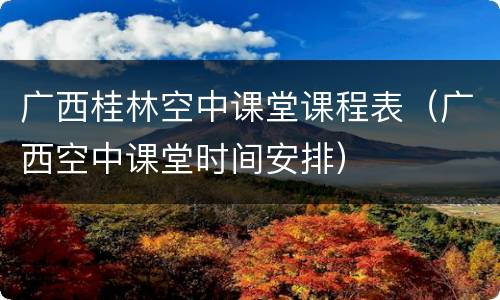 广西桂林空中课堂课程表（广西空中课堂时间安排）
