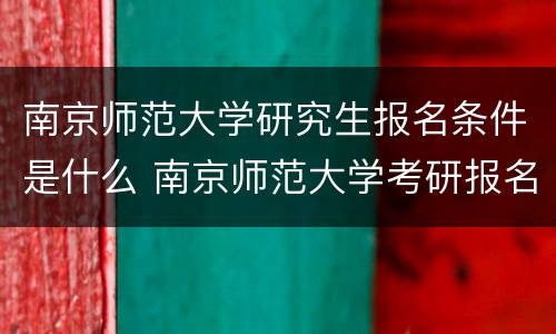 南京师范大学研究生报名条件是什么 南京师范大学考研报名条件