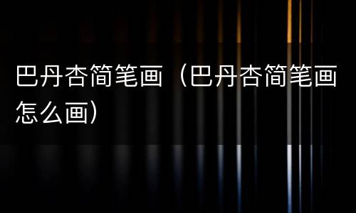 巴丹杏简笔画（巴丹杏简笔画怎么画）