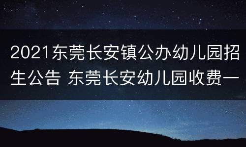 2021东莞长安镇公办幼儿园招生公告 东莞长安幼儿园收费一览表2021