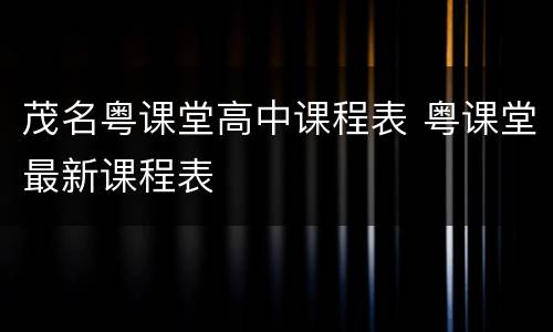 茂名粤课堂高中课程表 粤课堂最新课程表