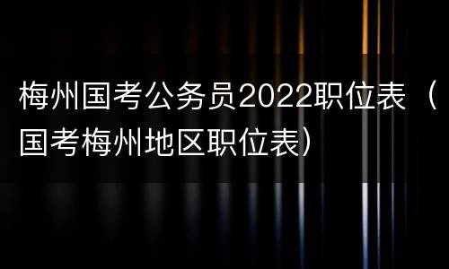梅州国考公务员2022职位表（国考梅州地区职位表）