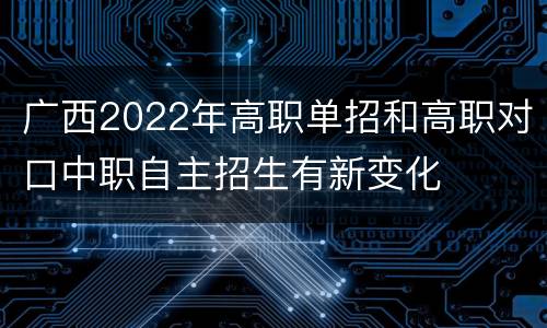 广西2022年高职单招和高职对口中职自主招生有新变化