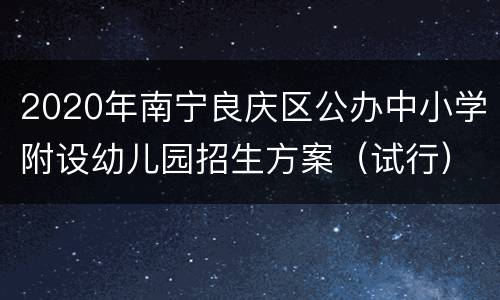 2020年南宁良庆区公办中小学附设幼儿园招生方案（试行）