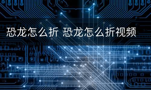 恐龙怎么折 恐龙怎么折视频