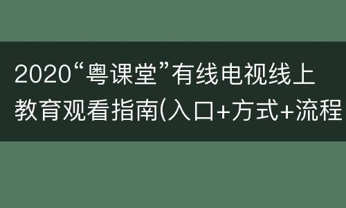 2020“粤课堂”有线电视线上教育观看指南(入口+方式+流程)