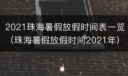 2021珠海暑假放假时间表一览（珠海暑假放假时间2021年）
